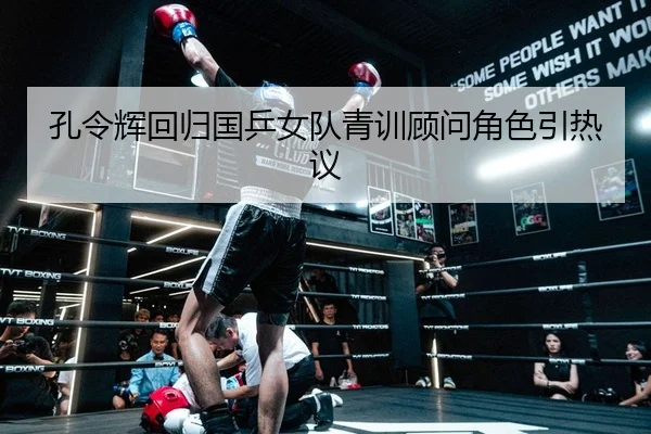 孔令辉回归国乒女队青训顾问角色引热议